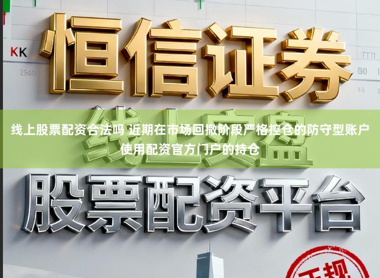 线上股票配资合法吗 近期在市场回撤阶段严格控仓的防守型账户使用配资官方门户的持仓