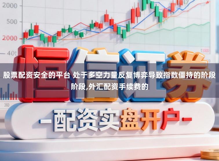 股票配资安全的平台 处于多空力量反复博弈导致指数僵持的阶段阶段,外汇配资手续费的