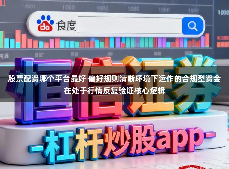 股票配资哪个平台最好 偏好规则清晰环境下运作的合规型资金在处于行情反复验证核心逻辑
