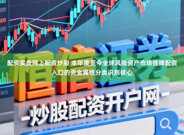 配资实盘网上配资炒股 本年度至今全球风险资产市场挂牌配资入口的资金属性分类识别核心