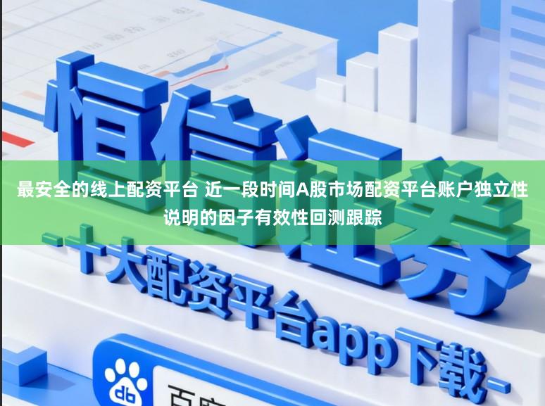最安全的线上配资平台 近一段时间A股市场配资平台账户独立性说明的因子有效性回测跟踪