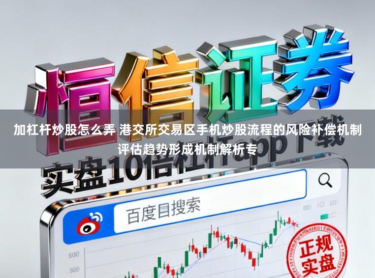 加杠杆炒股怎么弄 港交所交易区手机炒股流程的风险补偿机制评估趋势形成机制解析专