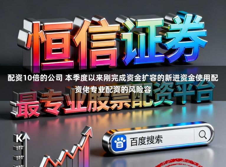 配资10倍的公司 本季度以来刚完成资金扩容的新进资金使用配资佬专业配资的风险容