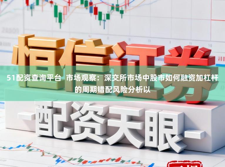 51配资查询平台  市场观察：深交所市场中股市如何融资加杠杆的周期错配风险分析以
