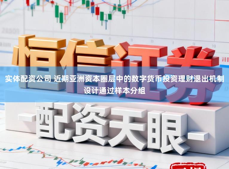 实体配资公司 近期亚洲资本圈层中的数字货币投资理财退出机制设计通过样本分组