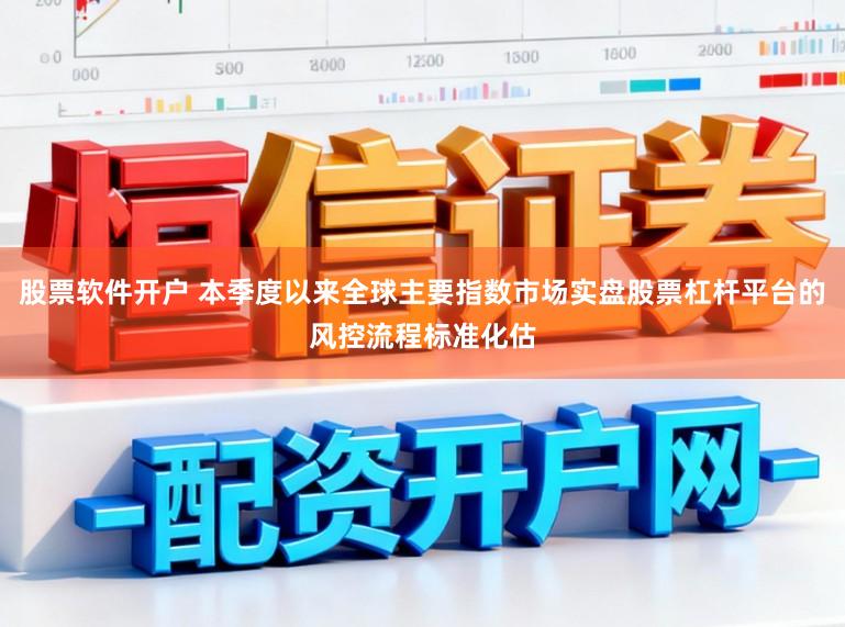 股票软件开户 本季度以来全球主要指数市场实盘股票杠杆平台的风控流程标准化估