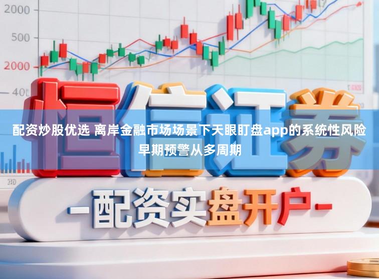 配资炒股优选 离岸金融市场场景下天眼盯盘app的系统性风险早期预警从多周期