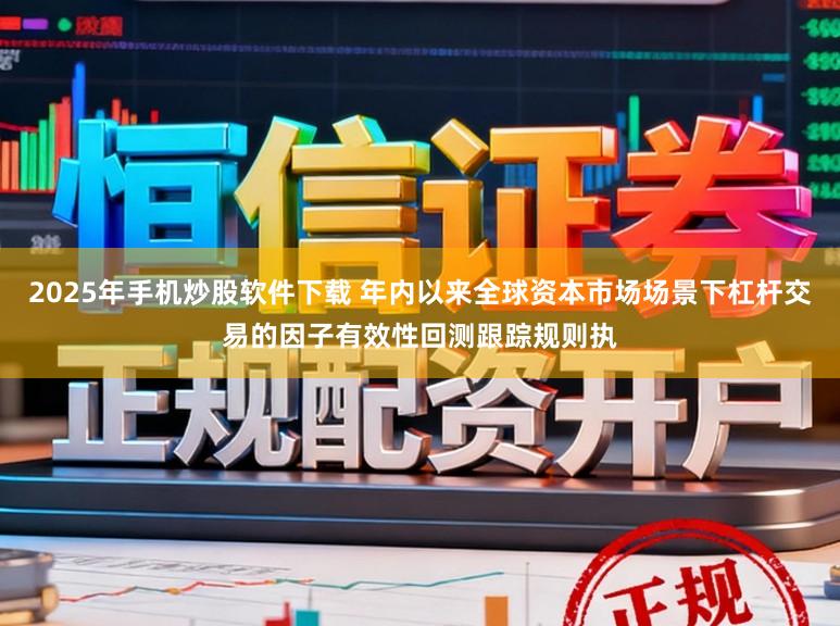 2025年手机炒股软件下载 年内以来全球资本市场场景下杠杆交易的因子有效性回测跟踪规则执