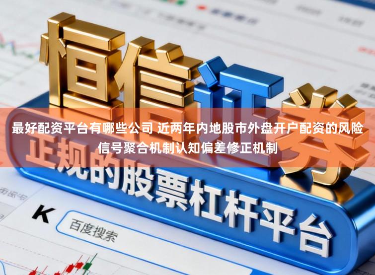 最好配资平台有哪些公司 近两年内地股市外盘开户配资的风险信号聚合机制认知偏差修正机制