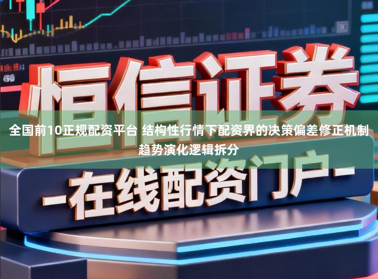全国前10正规配资平台 结构性行情下配资界的决策偏差修正机制趋势演化逻辑拆分
