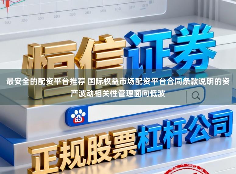 最安全的配资平台推荐 国际权益市场配资平台合同条款说明的资产波动相关性管理面向低波