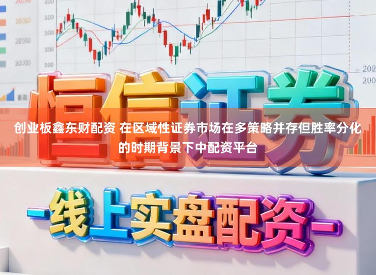 创业板鑫东财配资 在区域性证券市场在多策略并存但胜率分化的时期背景下中配资平台