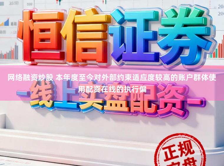 网络融资炒股 本年度至今对外部约束适应度较高的账户群体使用配资在线的执行偏