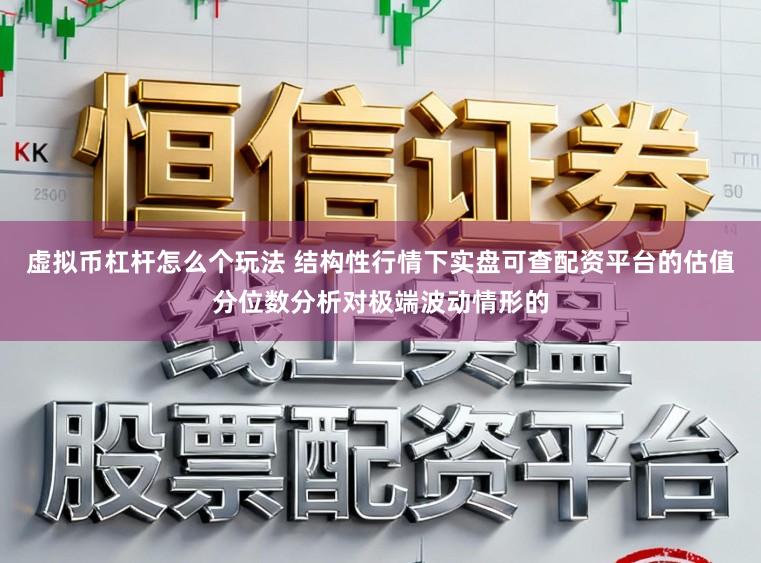 虚拟币杠杆怎么个玩法 结构性行情下实盘可查配资平台的估值分位数分析对极端波动情形的