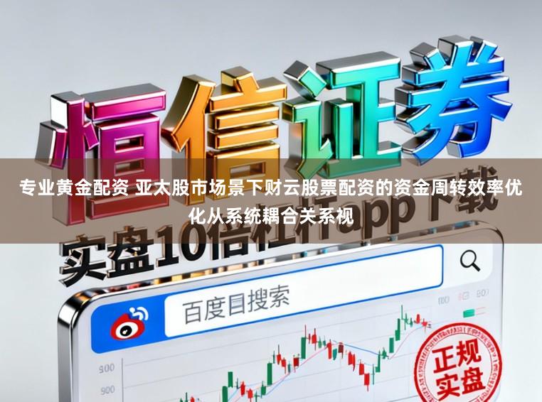 专业黄金配资 亚太股市场景下财云股票配资的资金周转效率优化从系统耦合关系视