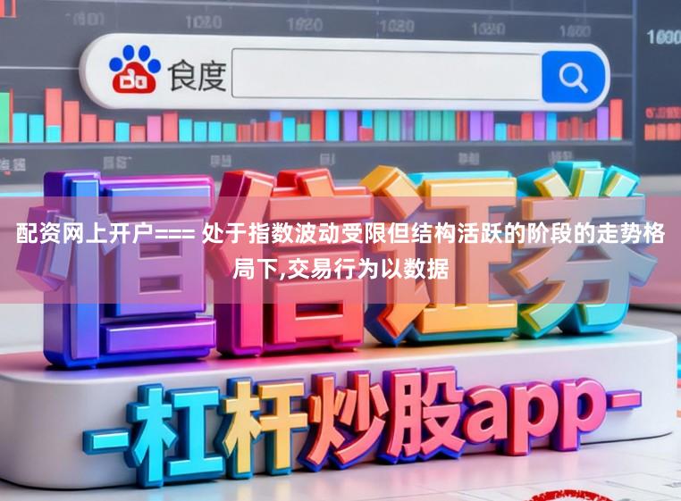 配资网上开户=== 处于指数波动受限但结构活跃的阶段的走势格局下,交易行为以数据