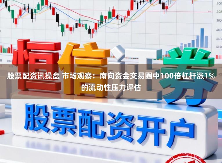股票配资讯操盘 市场观察：南向资金交易圈中100倍杠杆涨1%的流动性压力评估