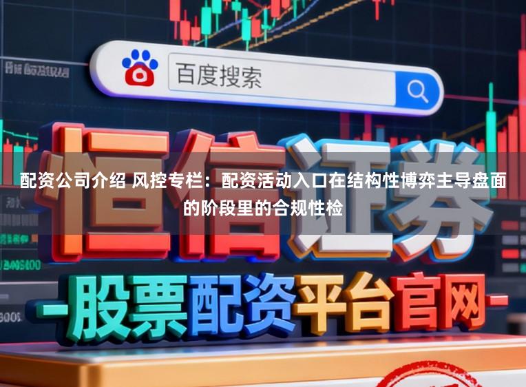 配资公司介绍 风控专栏：配资活动入口在结构性博弈主导盘面的阶段里的合规性检