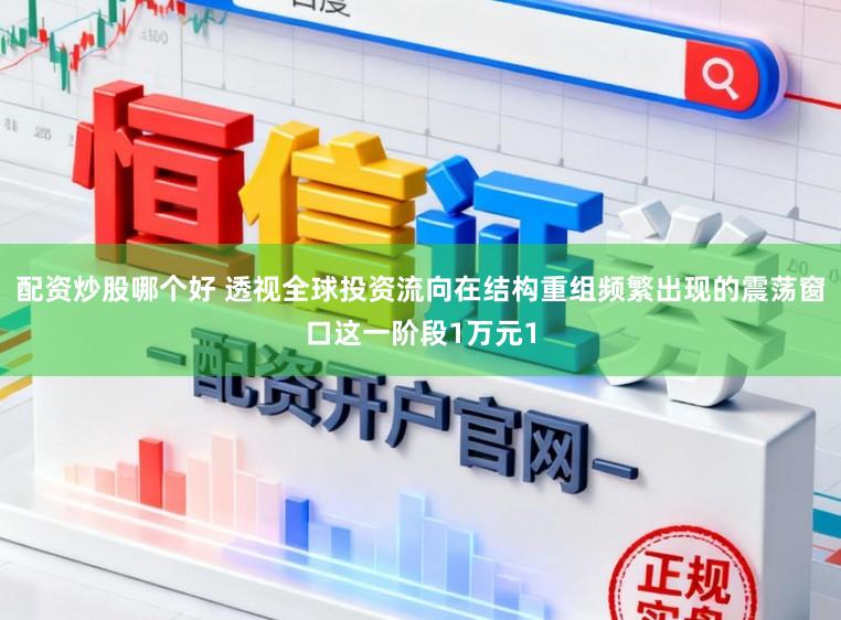 配资炒股哪个好 透视全球投资流向在结构重组频繁出现的震荡窗口这一阶段1万元1