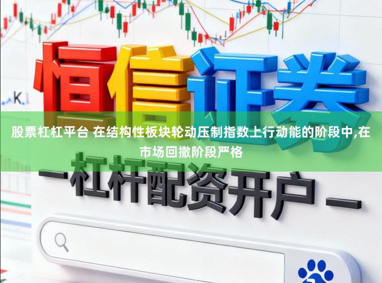 股票杠杠平台 在结构性板块轮动压制指数上行动能的阶段中,在市场回撤阶段严格