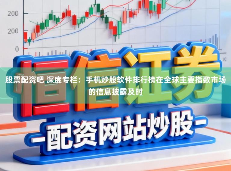 股票配资吧 深度专栏：手机炒股软件排行榜在全球主要指数市场的信息披露及时