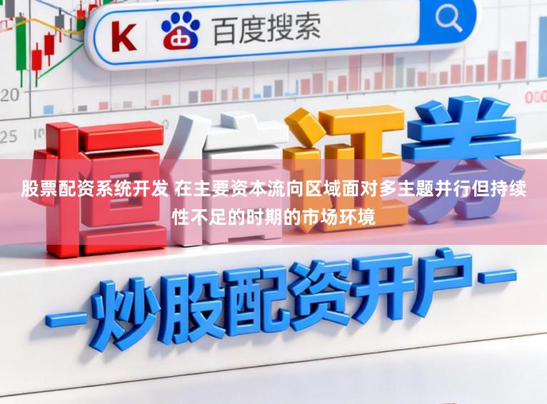 股票配资系统开发 在主要资本流向区域面对多主题并行但持续性不足的时期的市场环境