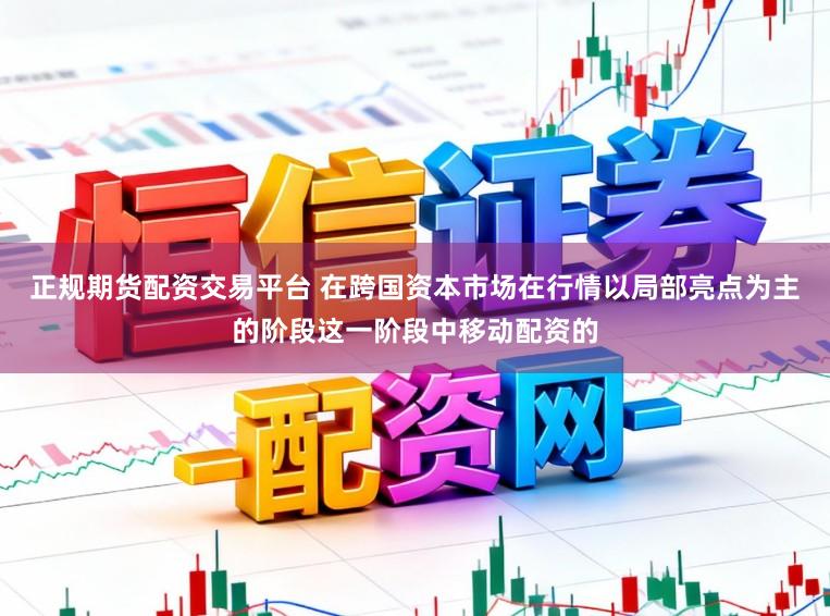正规期货配资交易平台 在跨国资本市场在行情以局部亮点为主的阶段这一阶段中移动配资的