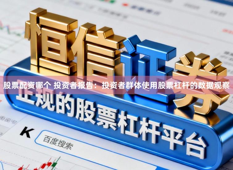 股票配资哪个 投资者报告：投资者群体使用股票杠杆的数据观察