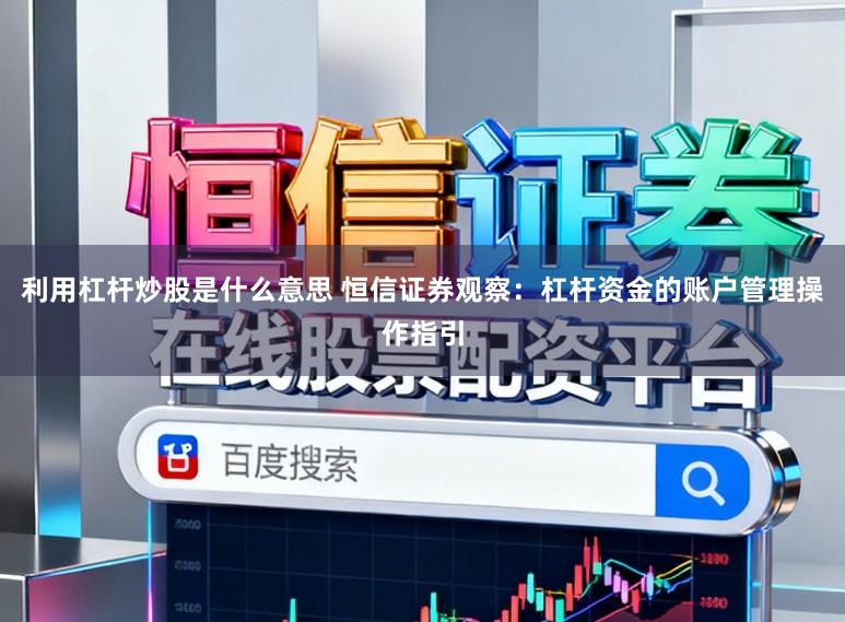 利用杠杆炒股是什么意思 恒信证券观察：杠杆资金的账户管理操作指引