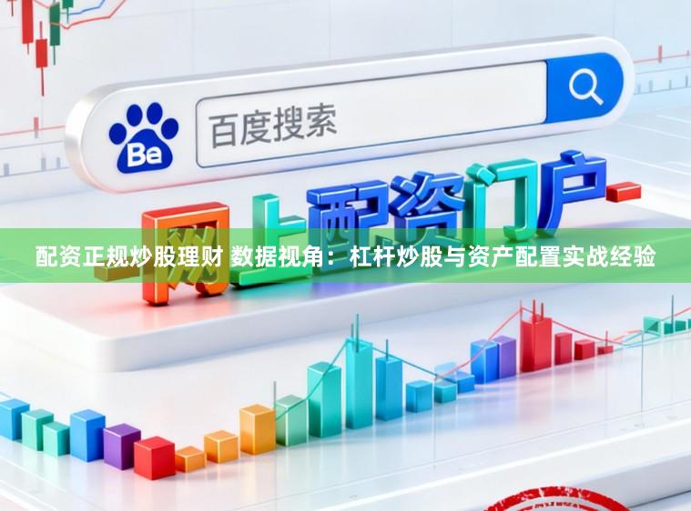配资正规炒股理财 数据视角：杠杆炒股与资产配置实战经验