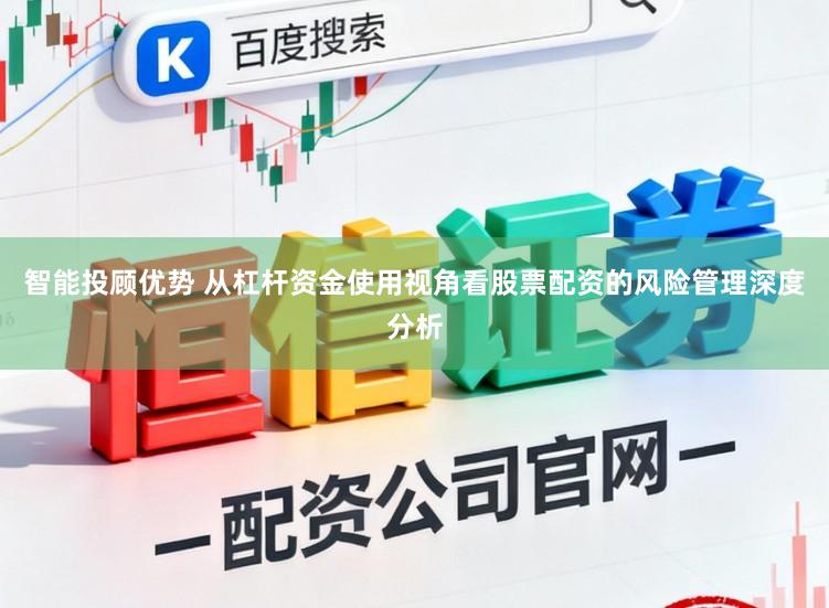 智能投顾优势 从杠杆资金使用视角看股票配资的风险管理深度分析