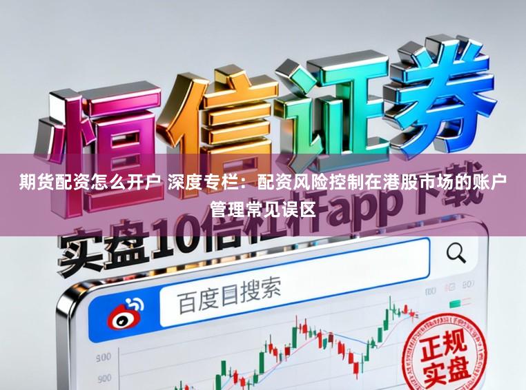 期货配资怎么开户 深度专栏：配资风险控制在港股市场的账户管理常见误区