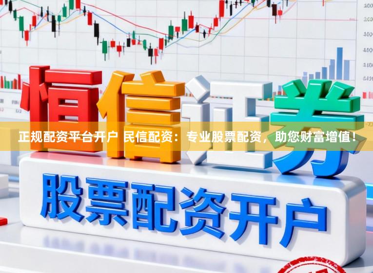 正规配资平台开户 民信配资:专业股票配资,助您财富增值!