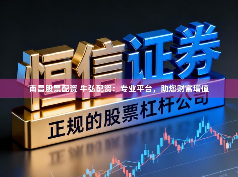 南昌股票配资 牛弘配资：专业平台，助您财富增值