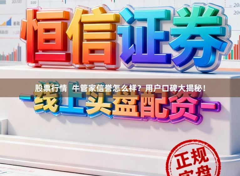 股票行情  牛管家信誉怎么样？用户口碑大揭秘！