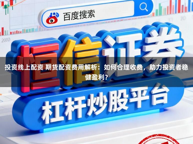 投资线上配资 期货配资费用解析：如何合理收费，助力投资者稳健盈利？