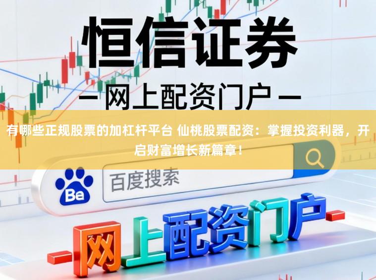 有哪些正规股票的加杠杆平台 仙桃股票配资：掌握投资利器，开启财富增长新篇章！
