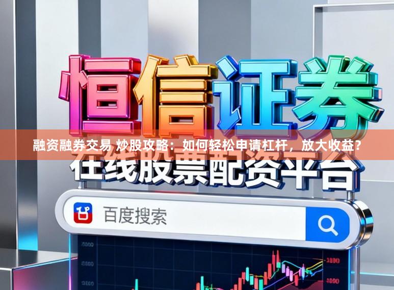 融资融券交易 炒股攻略：如何轻松申请杠杆，放大收益？