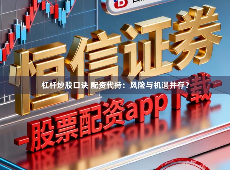 杠杆炒股口诀 配资代持:风险与机遇并存?