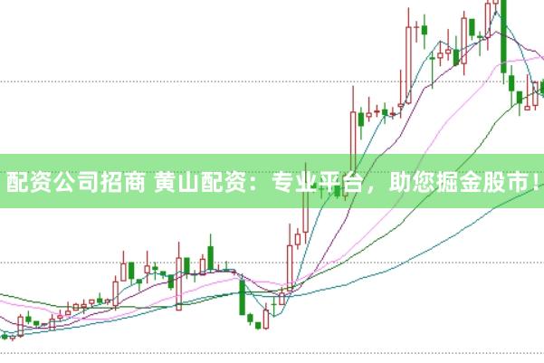 配资公司招商 黄山配资：专业平台，助您掘金股市！