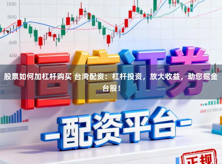 股票如何加杠杆购买 台湾配资：杠杆投资，放大收益，助您掘金台股！
