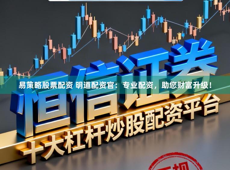 易策略股票配资 明道配资官：专业配资，助您财富升级！