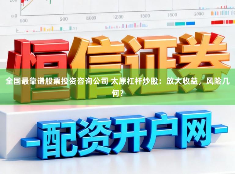 全国最靠谱股票投资咨询公司 太原杠杆炒股：放大收益，风险几何？