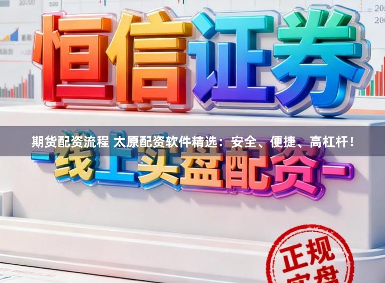 期货配资流程 太原配资软件精选:安全、便捷、高杠杆!