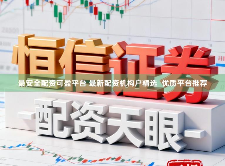 最安全配资可盈平台 最新配资机构户精选  优质平台推荐