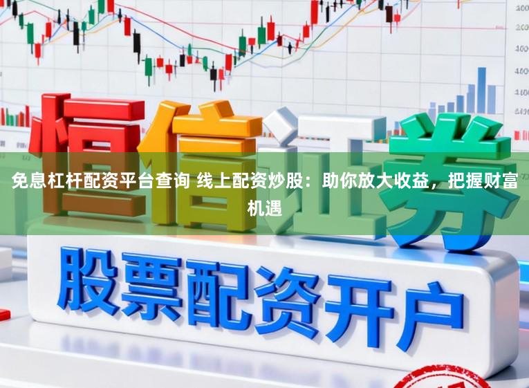 免息杠杆配资平台查询 线上配资炒股：助你放大收益，把握财富机遇