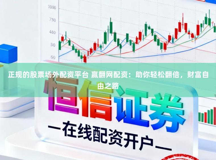 正规的股票场外配资平台 赢翻网配资：助你轻松翻倍，财富自由之路