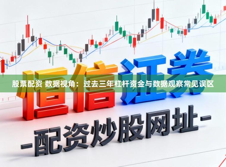 股票配资 数据视角：过去三年杠杆资金与数据观察常见误区