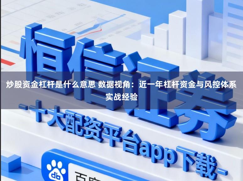 炒股资金杠杆是什么意思 数据视角：近一年杠杆资金与风控体系实战经验