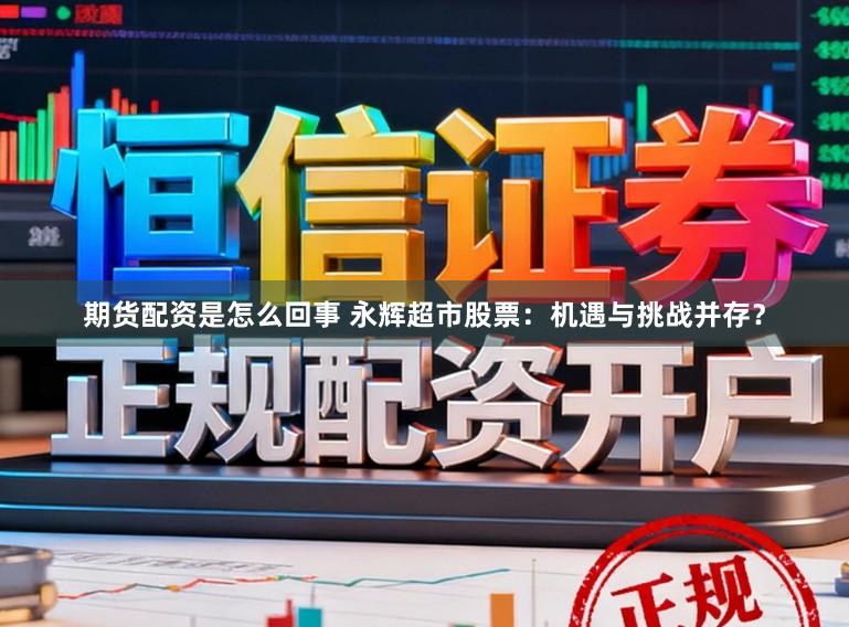期货配资是怎么回事 永辉超市股票：机遇与挑战并存？
